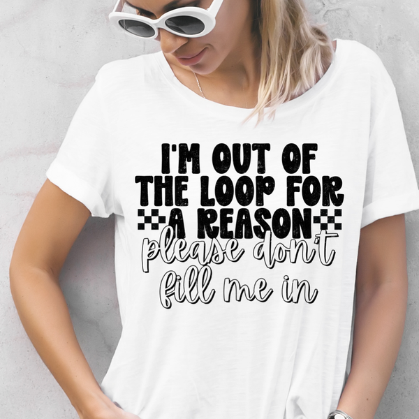 DTF Full Color TShirt Transfer - I'm Out Of The Loop For A Reason (Black or White!)